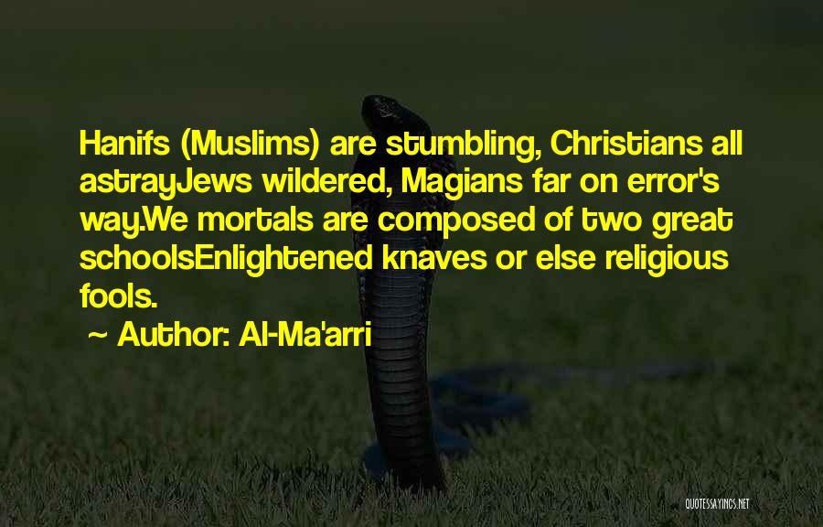 Al-Ma'arri Quotes: Hanifs (muslims) Are Stumbling, Christians All Astrayjews Wildered, Magians Far On Error's Way.we Mortals Are Composed Of Two Great Schoolsenlightened