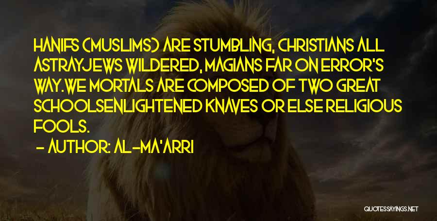 Al-Ma'arri Quotes: Hanifs (muslims) Are Stumbling, Christians All Astrayjews Wildered, Magians Far On Error's Way.we Mortals Are Composed Of Two Great Schoolsenlightened