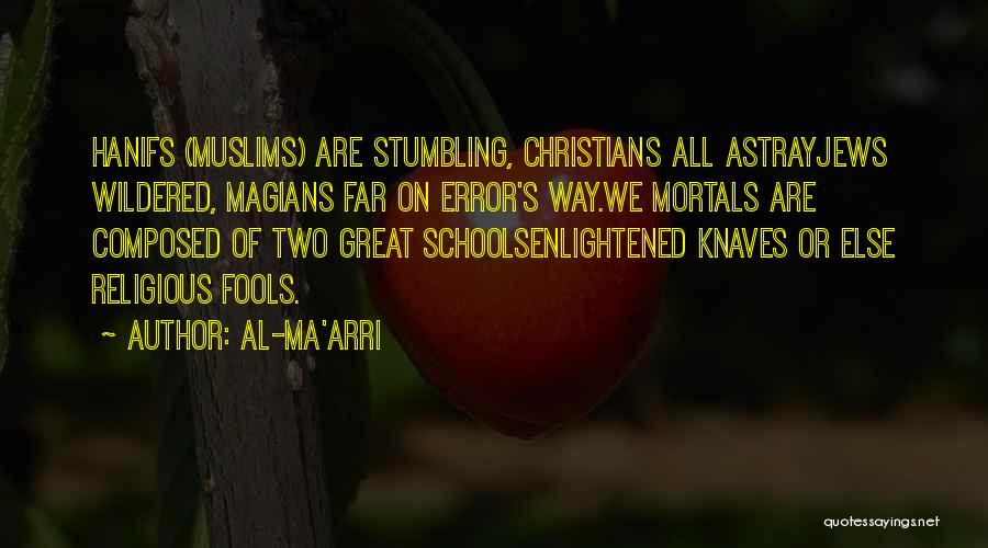 Al-Ma'arri Quotes: Hanifs (muslims) Are Stumbling, Christians All Astrayjews Wildered, Magians Far On Error's Way.we Mortals Are Composed Of Two Great Schoolsenlightened