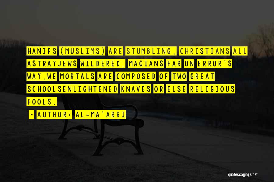 Al-Ma'arri Quotes: Hanifs (muslims) Are Stumbling, Christians All Astrayjews Wildered, Magians Far On Error's Way.we Mortals Are Composed Of Two Great Schoolsenlightened