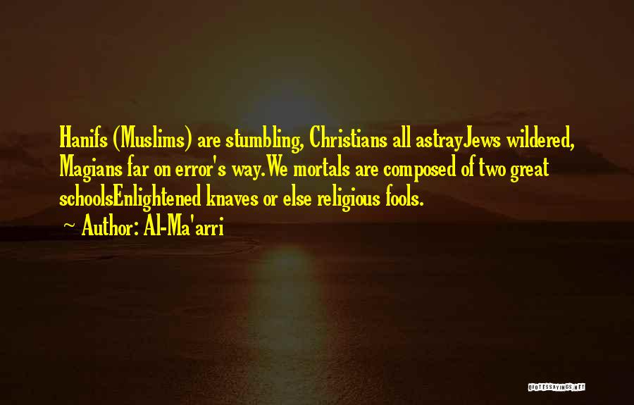 Al-Ma'arri Quotes: Hanifs (muslims) Are Stumbling, Christians All Astrayjews Wildered, Magians Far On Error's Way.we Mortals Are Composed Of Two Great Schoolsenlightened