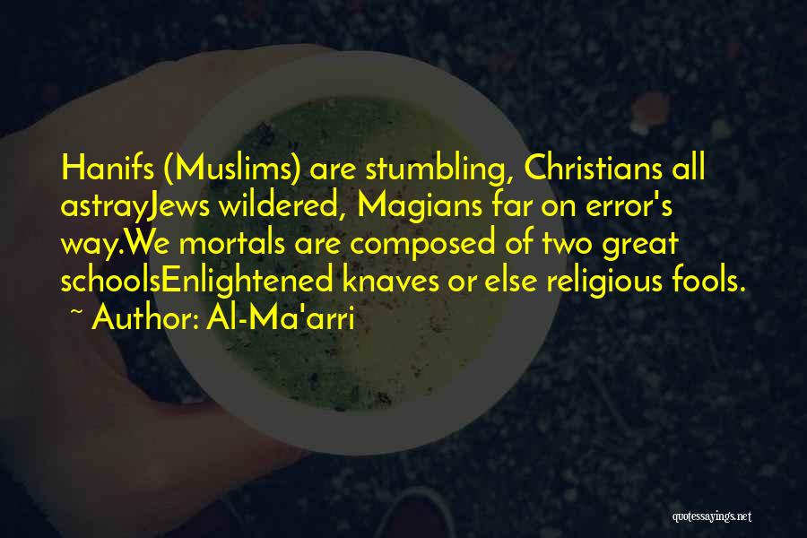 Al-Ma'arri Quotes: Hanifs (muslims) Are Stumbling, Christians All Astrayjews Wildered, Magians Far On Error's Way.we Mortals Are Composed Of Two Great Schoolsenlightened