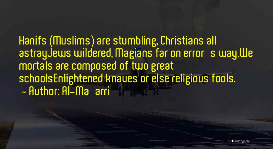 Al-Ma'arri Quotes: Hanifs (muslims) Are Stumbling, Christians All Astrayjews Wildered, Magians Far On Error's Way.we Mortals Are Composed Of Two Great Schoolsenlightened