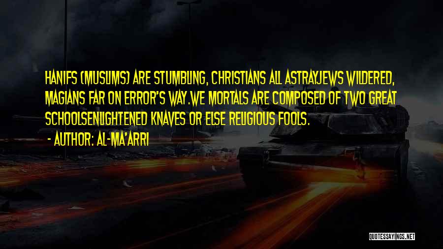 Al-Ma'arri Quotes: Hanifs (muslims) Are Stumbling, Christians All Astrayjews Wildered, Magians Far On Error's Way.we Mortals Are Composed Of Two Great Schoolsenlightened