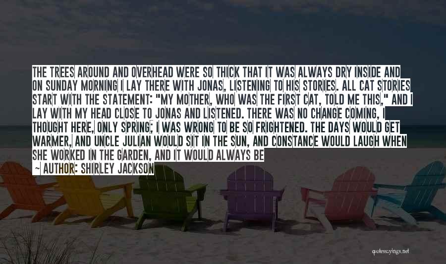 Shirley Jackson Quotes: The Trees Around And Overhead Were So Thick That It Was Always Dry Inside And On Sunday Morning I Lay