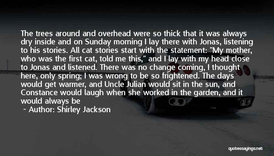 Shirley Jackson Quotes: The Trees Around And Overhead Were So Thick That It Was Always Dry Inside And On Sunday Morning I Lay
