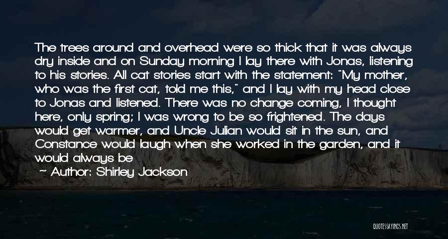 Shirley Jackson Quotes: The Trees Around And Overhead Were So Thick That It Was Always Dry Inside And On Sunday Morning I Lay