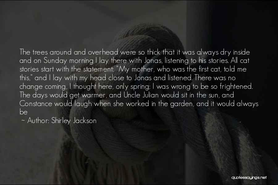 Shirley Jackson Quotes: The Trees Around And Overhead Were So Thick That It Was Always Dry Inside And On Sunday Morning I Lay