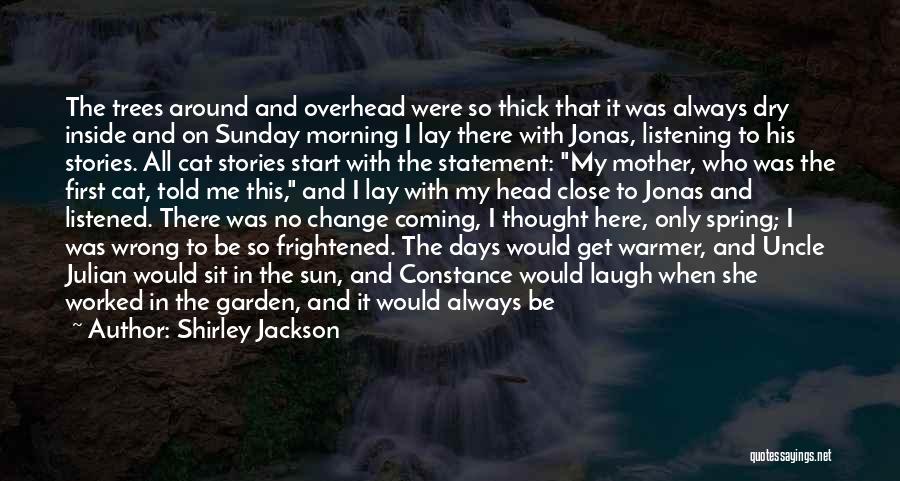 Shirley Jackson Quotes: The Trees Around And Overhead Were So Thick That It Was Always Dry Inside And On Sunday Morning I Lay