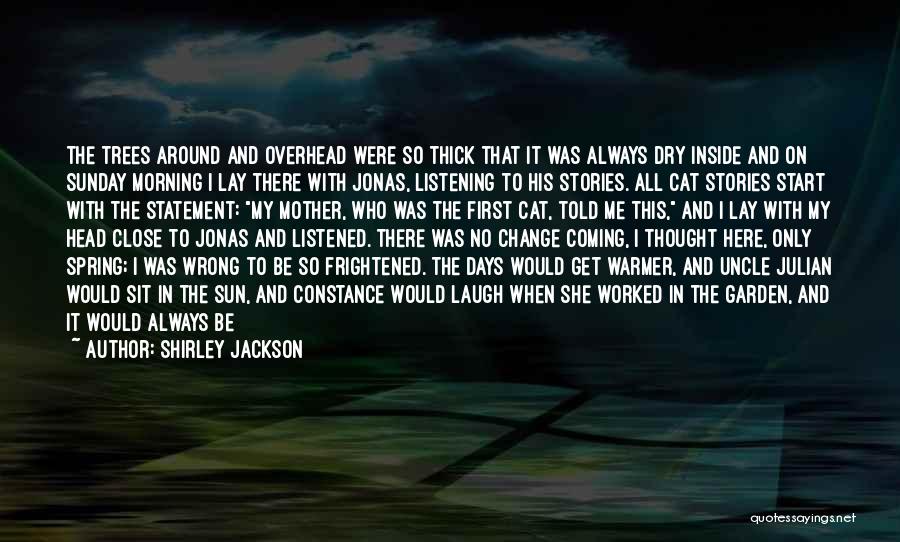 Shirley Jackson Quotes: The Trees Around And Overhead Were So Thick That It Was Always Dry Inside And On Sunday Morning I Lay