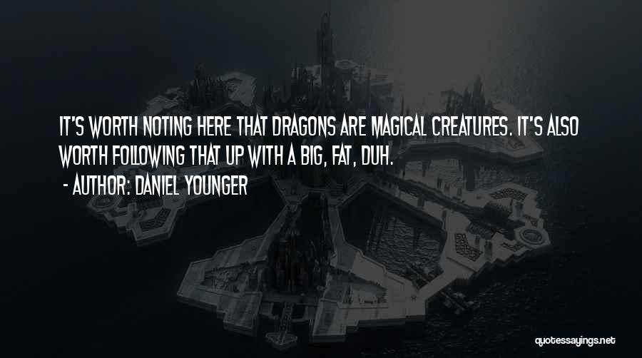 Daniel Younger Quotes: It's Worth Noting Here That Dragons Are Magical Creatures. It's Also Worth Following That Up With A Big, Fat, Duh.