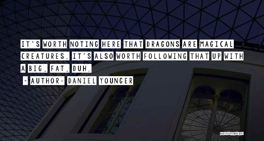 Daniel Younger Quotes: It's Worth Noting Here That Dragons Are Magical Creatures. It's Also Worth Following That Up With A Big, Fat, Duh.