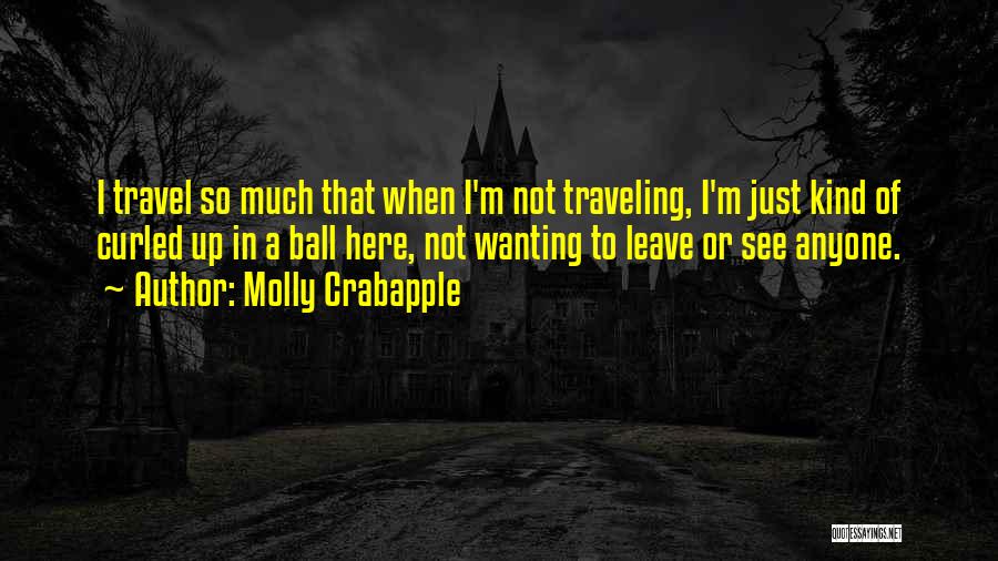 Molly Crabapple Quotes: I Travel So Much That When I'm Not Traveling, I'm Just Kind Of Curled Up In A Ball Here, Not