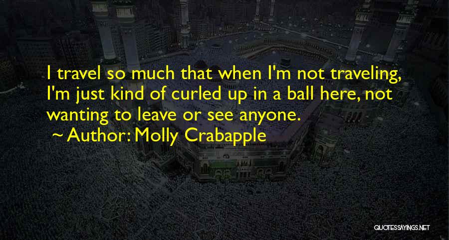 Molly Crabapple Quotes: I Travel So Much That When I'm Not Traveling, I'm Just Kind Of Curled Up In A Ball Here, Not