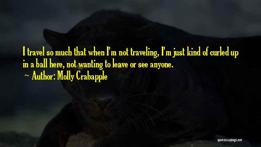 Molly Crabapple Quotes: I Travel So Much That When I'm Not Traveling, I'm Just Kind Of Curled Up In A Ball Here, Not