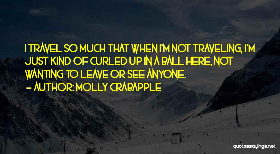 Molly Crabapple Quotes: I Travel So Much That When I'm Not Traveling, I'm Just Kind Of Curled Up In A Ball Here, Not