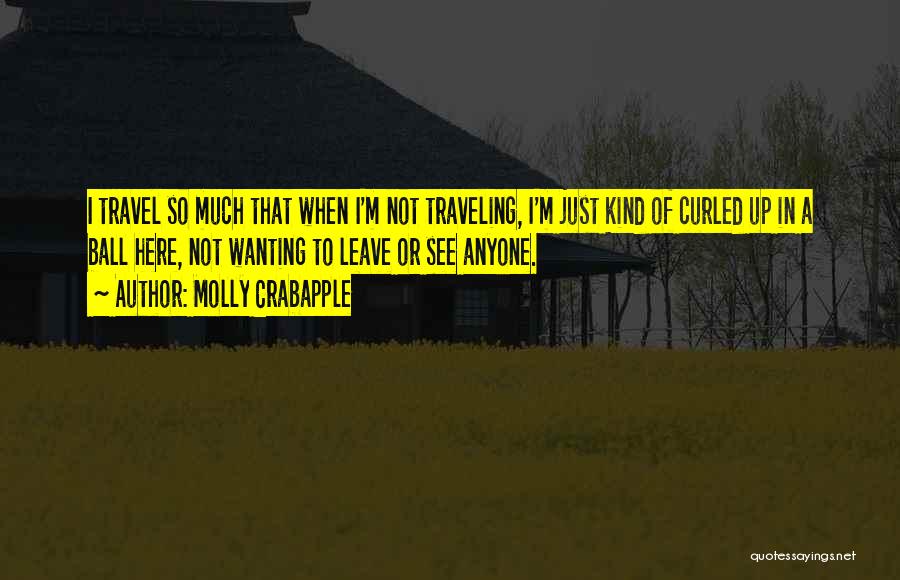 Molly Crabapple Quotes: I Travel So Much That When I'm Not Traveling, I'm Just Kind Of Curled Up In A Ball Here, Not