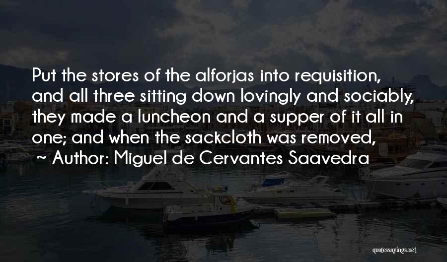 Miguel De Cervantes Saavedra Quotes: Put The Stores Of The Alforjas Into Requisition, And All Three Sitting Down Lovingly And Sociably, They Made A Luncheon