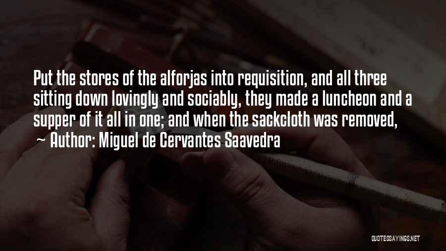 Miguel De Cervantes Saavedra Quotes: Put The Stores Of The Alforjas Into Requisition, And All Three Sitting Down Lovingly And Sociably, They Made A Luncheon