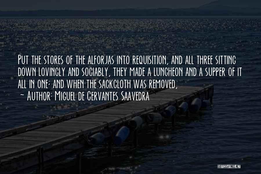 Miguel De Cervantes Saavedra Quotes: Put The Stores Of The Alforjas Into Requisition, And All Three Sitting Down Lovingly And Sociably, They Made A Luncheon