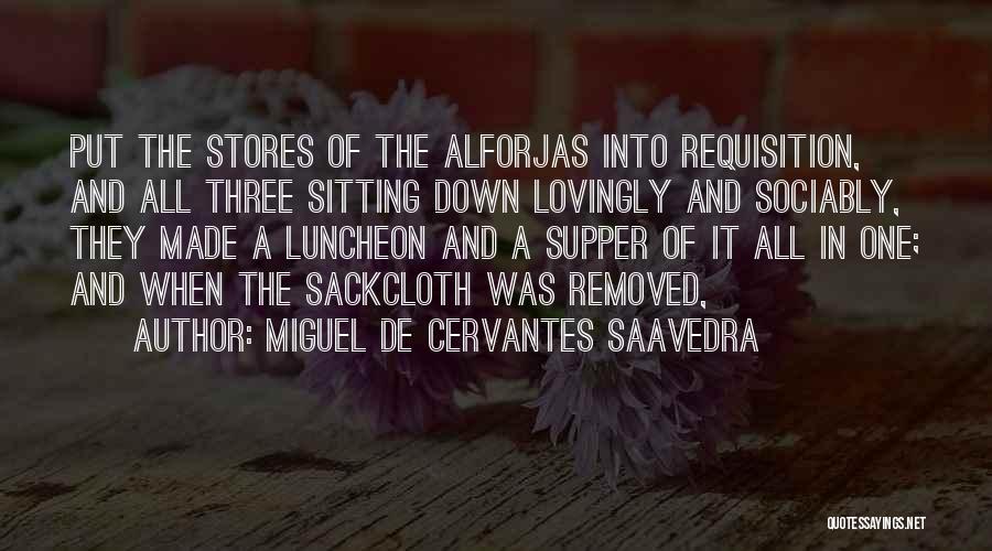 Miguel De Cervantes Saavedra Quotes: Put The Stores Of The Alforjas Into Requisition, And All Three Sitting Down Lovingly And Sociably, They Made A Luncheon