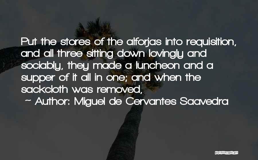 Miguel De Cervantes Saavedra Quotes: Put The Stores Of The Alforjas Into Requisition, And All Three Sitting Down Lovingly And Sociably, They Made A Luncheon