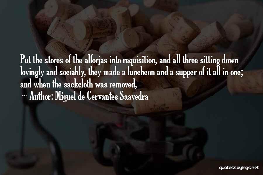 Miguel De Cervantes Saavedra Quotes: Put The Stores Of The Alforjas Into Requisition, And All Three Sitting Down Lovingly And Sociably, They Made A Luncheon