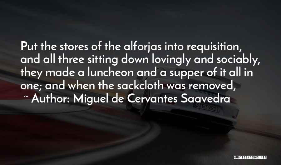 Miguel De Cervantes Saavedra Quotes: Put The Stores Of The Alforjas Into Requisition, And All Three Sitting Down Lovingly And Sociably, They Made A Luncheon