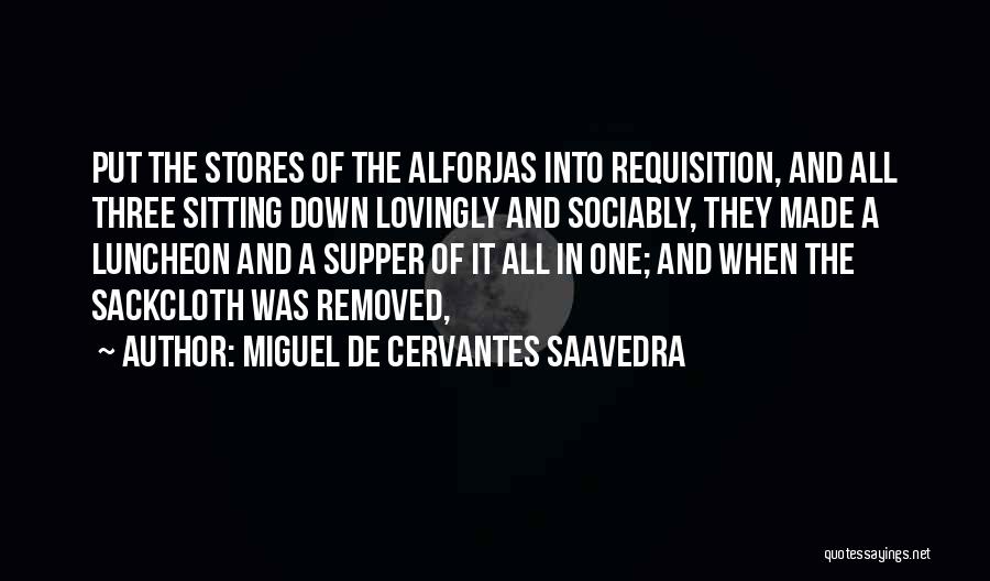 Miguel De Cervantes Saavedra Quotes: Put The Stores Of The Alforjas Into Requisition, And All Three Sitting Down Lovingly And Sociably, They Made A Luncheon