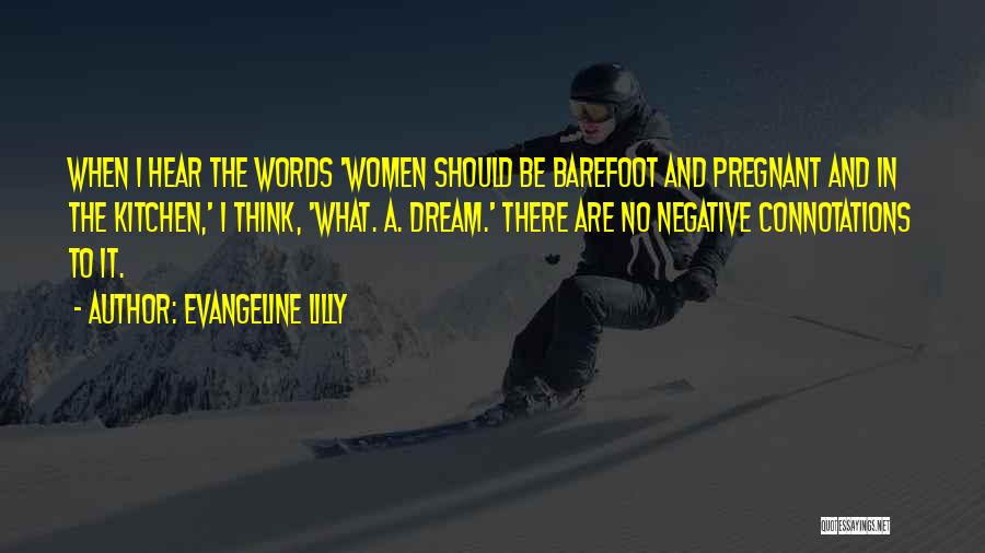 Evangeline Lilly Quotes: When I Hear The Words 'women Should Be Barefoot And Pregnant And In The Kitchen,' I Think, 'what. A. Dream.'