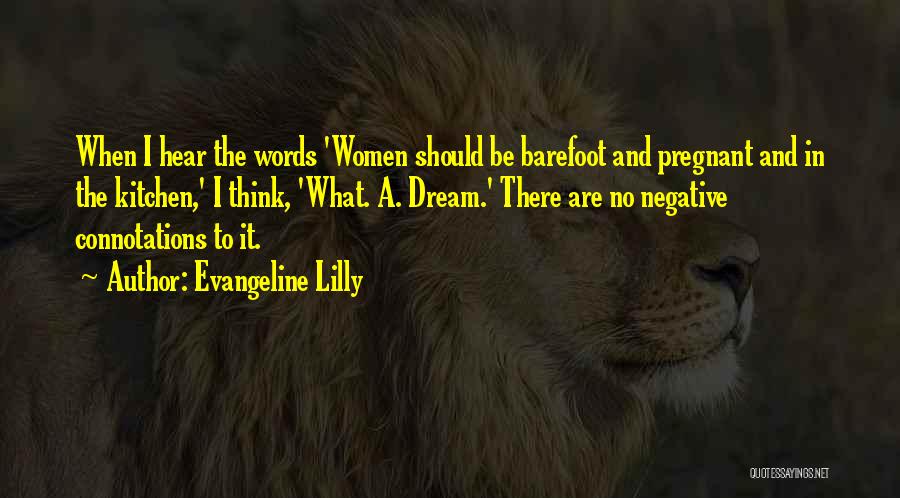 Evangeline Lilly Quotes: When I Hear The Words 'women Should Be Barefoot And Pregnant And In The Kitchen,' I Think, 'what. A. Dream.'
