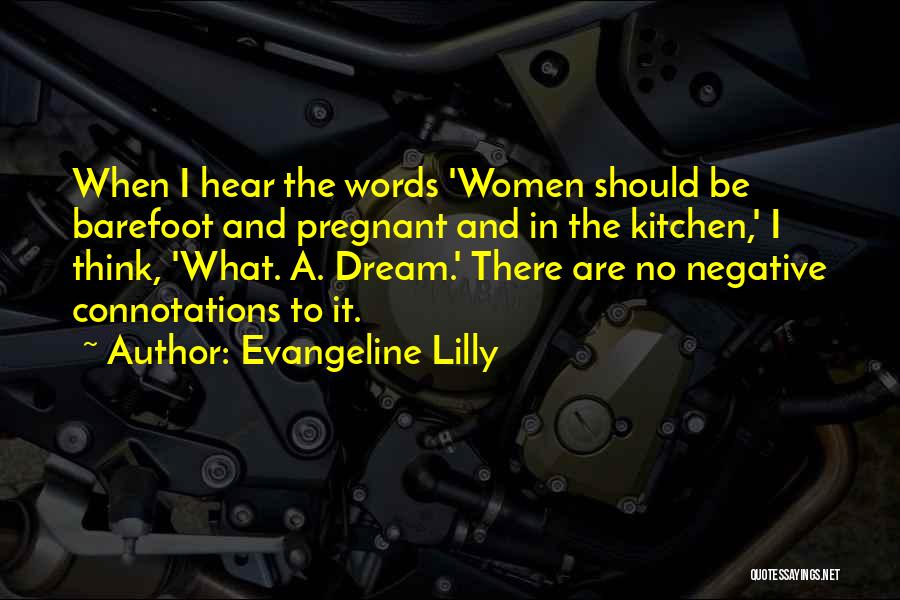 Evangeline Lilly Quotes: When I Hear The Words 'women Should Be Barefoot And Pregnant And In The Kitchen,' I Think, 'what. A. Dream.'