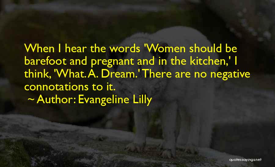 Evangeline Lilly Quotes: When I Hear The Words 'women Should Be Barefoot And Pregnant And In The Kitchen,' I Think, 'what. A. Dream.'
