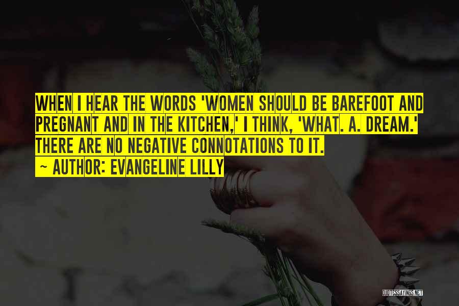 Evangeline Lilly Quotes: When I Hear The Words 'women Should Be Barefoot And Pregnant And In The Kitchen,' I Think, 'what. A. Dream.'