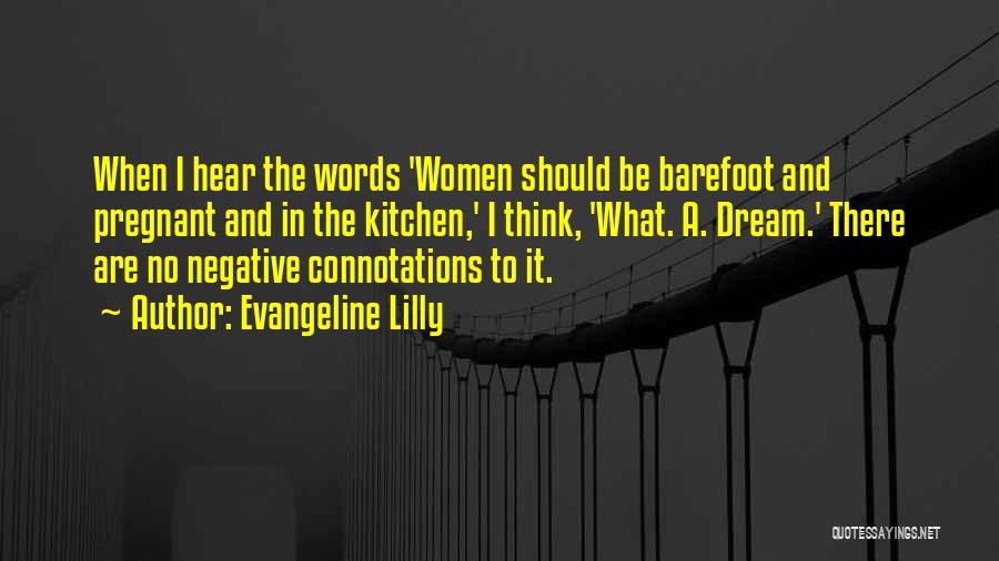 Evangeline Lilly Quotes: When I Hear The Words 'women Should Be Barefoot And Pregnant And In The Kitchen,' I Think, 'what. A. Dream.'