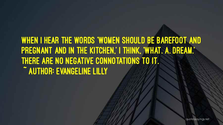 Evangeline Lilly Quotes: When I Hear The Words 'women Should Be Barefoot And Pregnant And In The Kitchen,' I Think, 'what. A. Dream.'