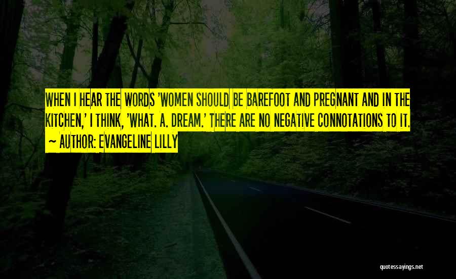 Evangeline Lilly Quotes: When I Hear The Words 'women Should Be Barefoot And Pregnant And In The Kitchen,' I Think, 'what. A. Dream.'