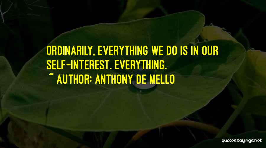 Anthony De Mello Quotes: Ordinarily, Everything We Do Is In Our Self-interest. Everything.