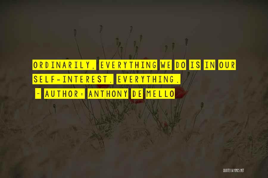 Anthony De Mello Quotes: Ordinarily, Everything We Do Is In Our Self-interest. Everything.