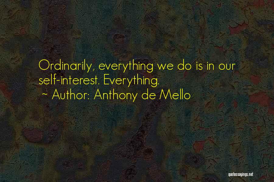Anthony De Mello Quotes: Ordinarily, Everything We Do Is In Our Self-interest. Everything.