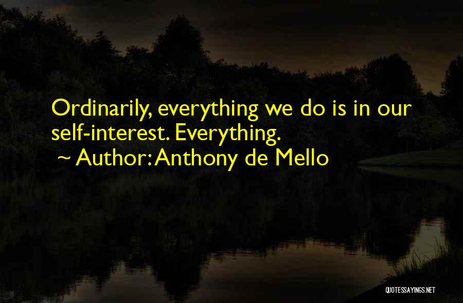 Anthony De Mello Quotes: Ordinarily, Everything We Do Is In Our Self-interest. Everything.