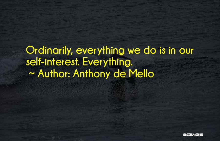 Anthony De Mello Quotes: Ordinarily, Everything We Do Is In Our Self-interest. Everything.
