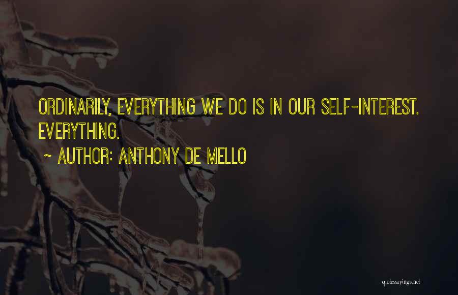 Anthony De Mello Quotes: Ordinarily, Everything We Do Is In Our Self-interest. Everything.