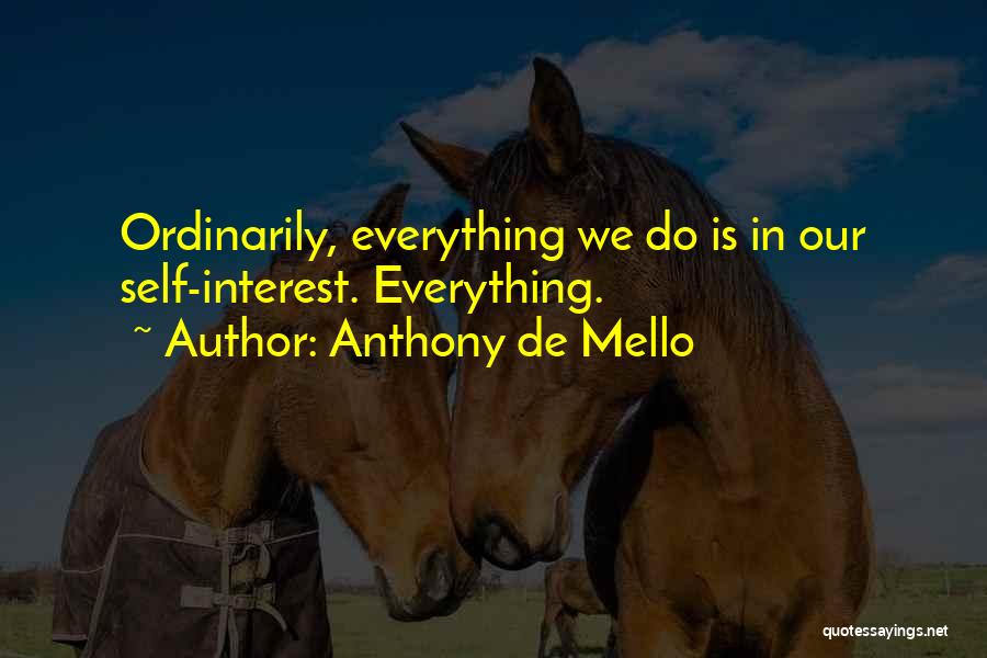 Anthony De Mello Quotes: Ordinarily, Everything We Do Is In Our Self-interest. Everything.