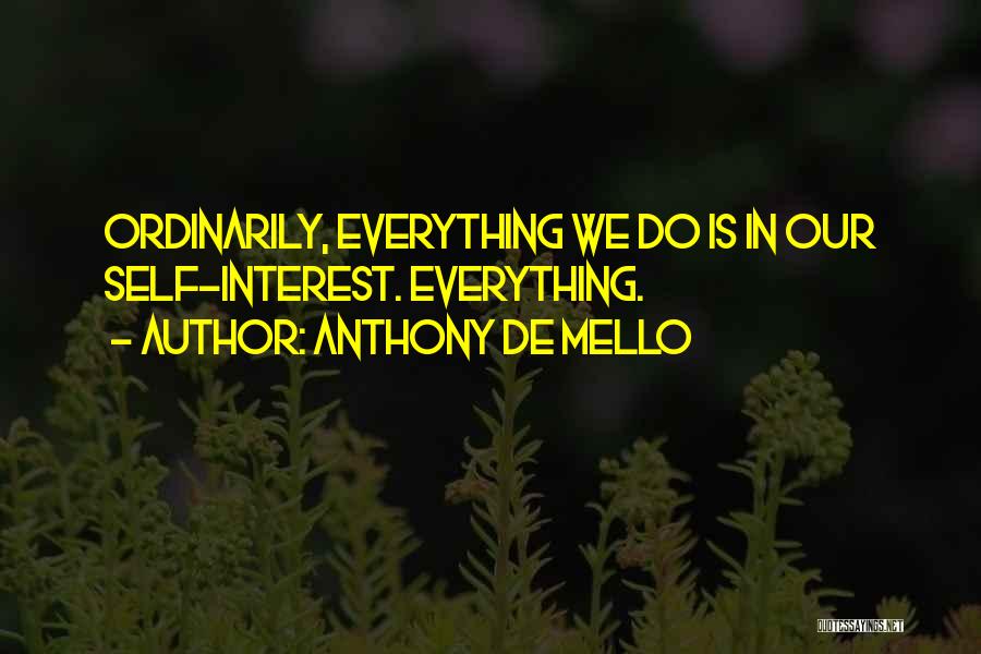 Anthony De Mello Quotes: Ordinarily, Everything We Do Is In Our Self-interest. Everything.