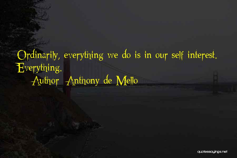 Anthony De Mello Quotes: Ordinarily, Everything We Do Is In Our Self-interest. Everything.