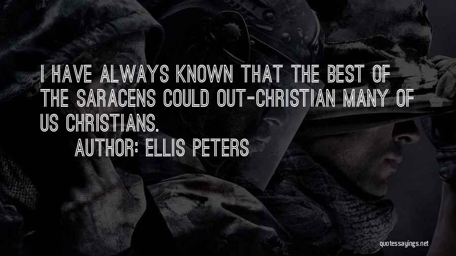 Ellis Peters Quotes: I Have Always Known That The Best Of The Saracens Could Out-christian Many Of Us Christians.