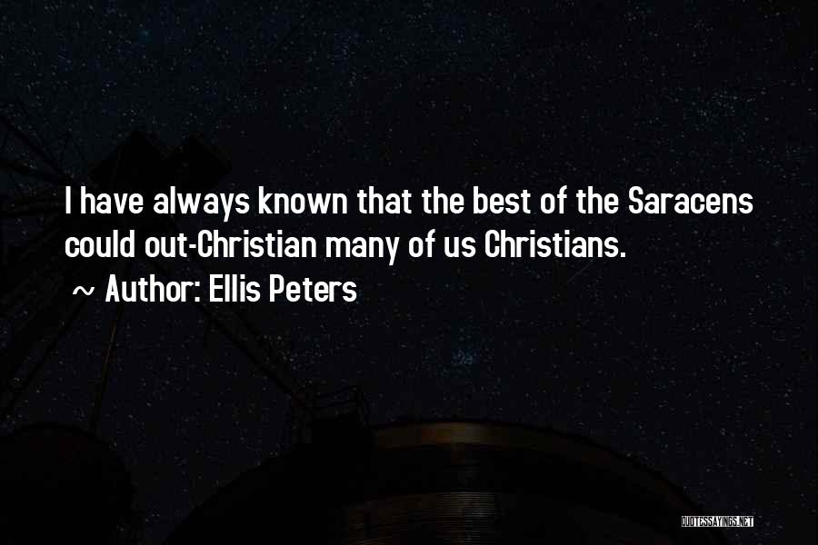 Ellis Peters Quotes: I Have Always Known That The Best Of The Saracens Could Out-christian Many Of Us Christians.