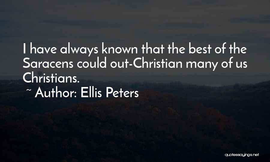 Ellis Peters Quotes: I Have Always Known That The Best Of The Saracens Could Out-christian Many Of Us Christians.