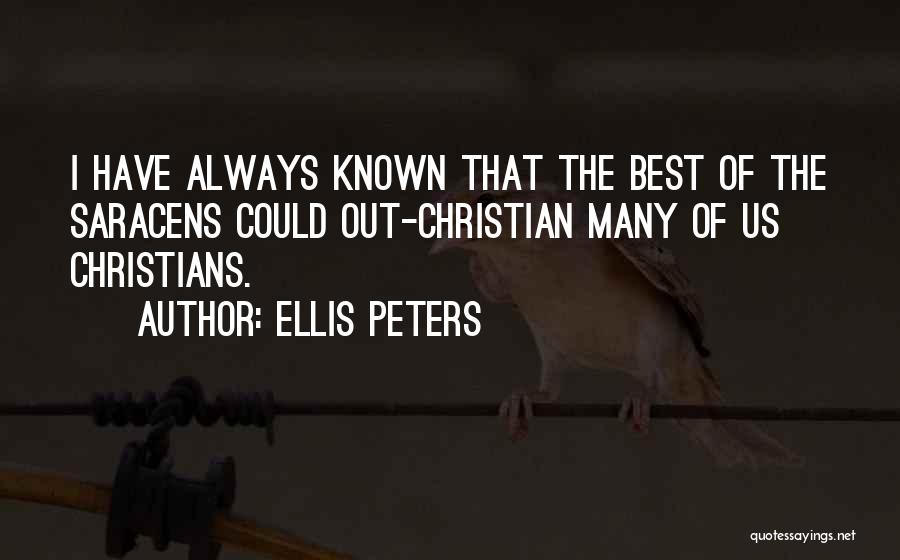 Ellis Peters Quotes: I Have Always Known That The Best Of The Saracens Could Out-christian Many Of Us Christians.